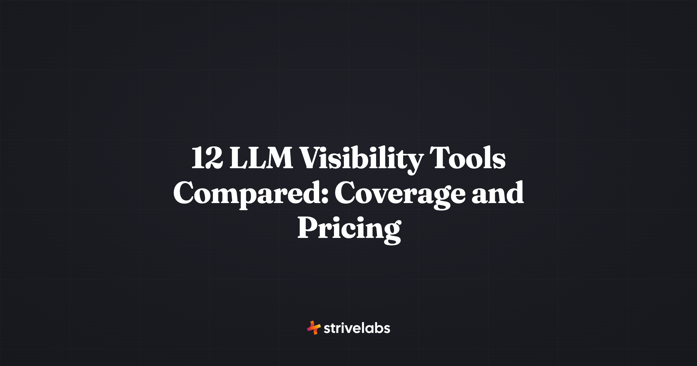 12 LLM Visibility Tools Compared: Coverage and Pricing